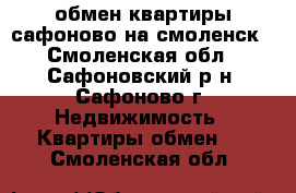 обмен квартиры сафоново на смоленск - Смоленская обл., Сафоновский р-н, Сафоново г. Недвижимость » Квартиры обмен   . Смоленская обл.